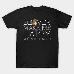 Beaver make me happy you not so much T-Shirt